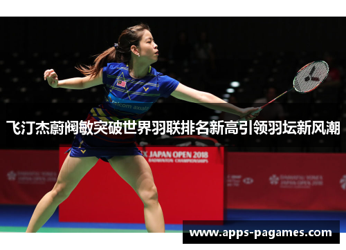 飞汀杰蔚阀敏突破世界羽联排名新高引领羽坛新风潮