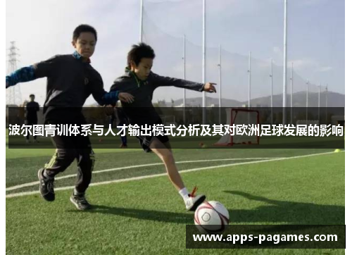 波尔图青训体系与人才输出模式分析及其对欧洲足球发展的影响