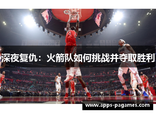 深夜复仇：火箭队如何挑战并夺取胜利