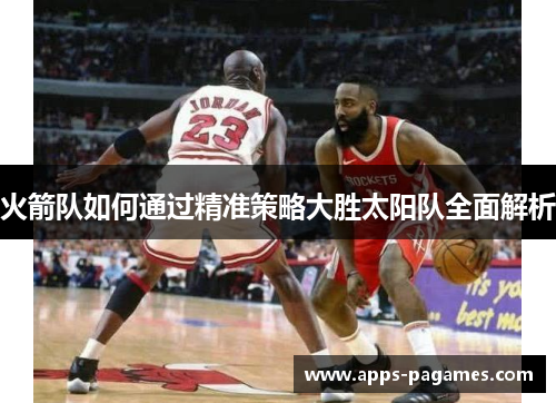 火箭队如何通过精准策略大胜太阳队全面解析