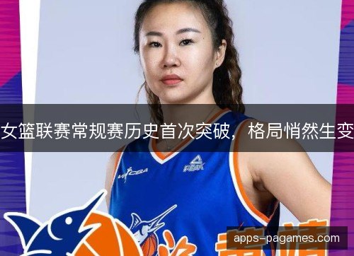 女篮联赛常规赛历史首次突破，格局悄然生变